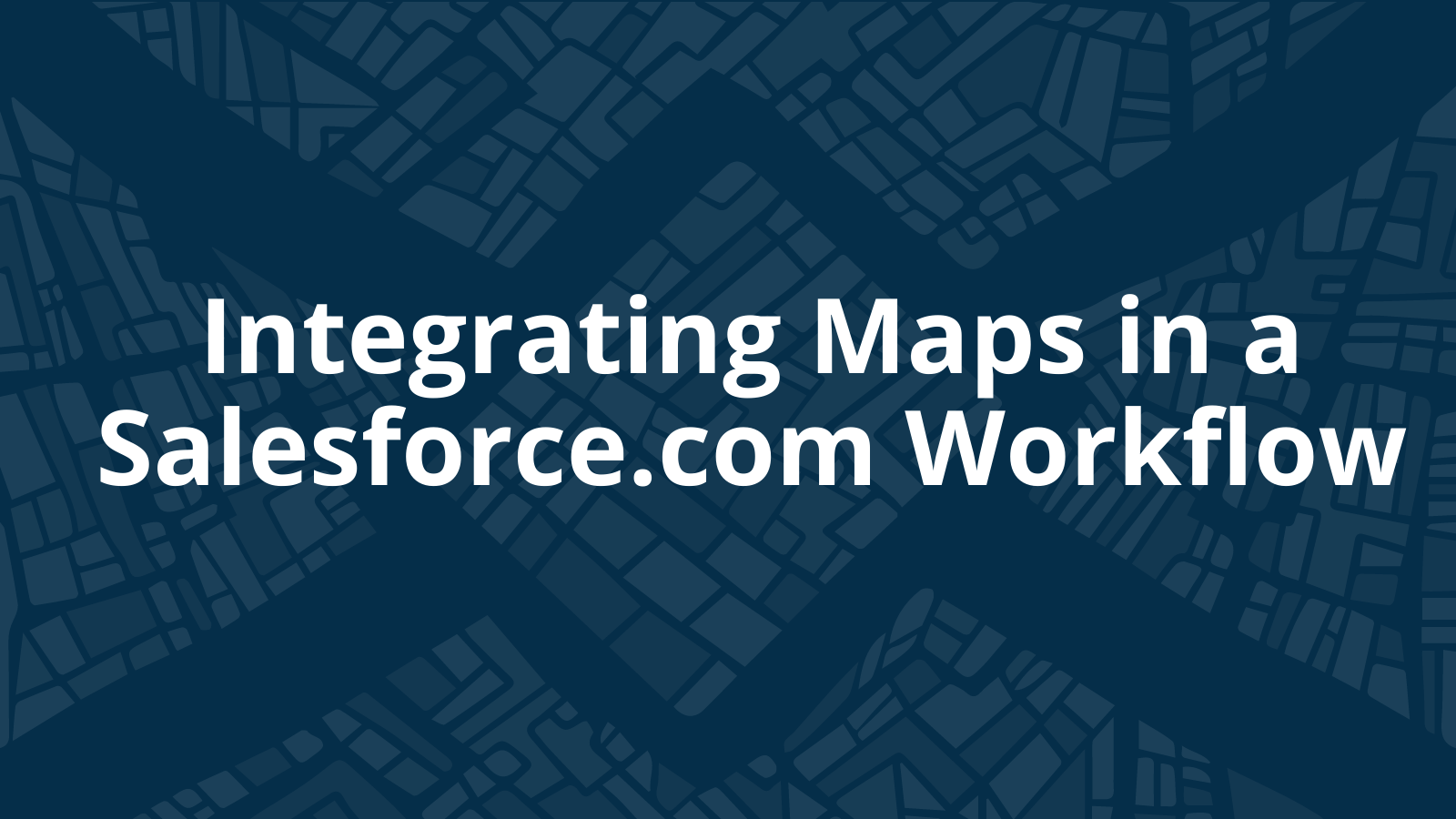Integrating Maps in a Salesforce.com Workflow