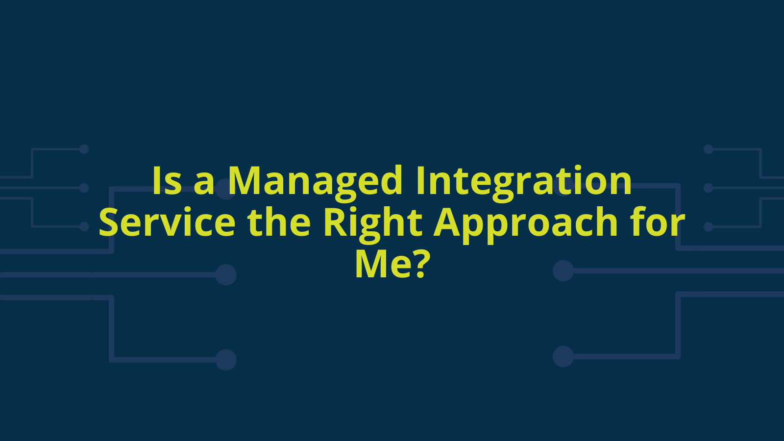 Is a Managed Integration Service (MSP) the Right Approach for Me